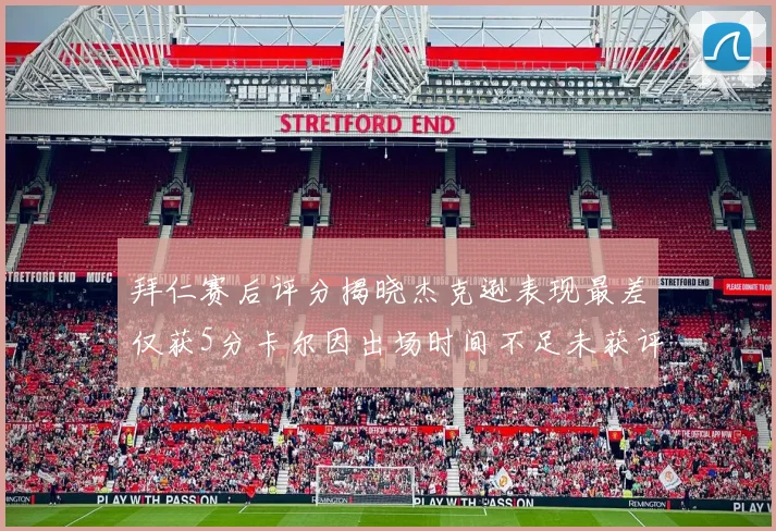 拜仁赛后评分揭晓杰克逊表现最差仅获5分卡尔因出场时间不足未获评分