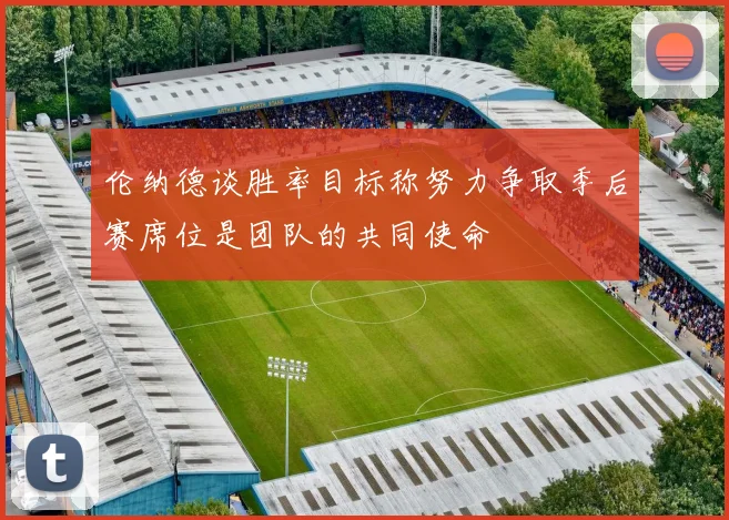 伦纳德谈胜率目标称努力争取季后赛席位是团队的共同使命