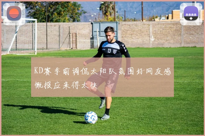KD赛季前调侃太阳队氛围好网友感慨报应来得太快