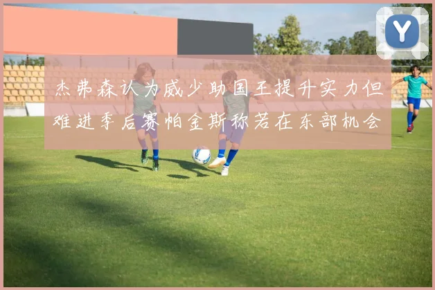 杰弗森认为威少助国王提升实力但难进季后赛帕金斯称若在东部机会更大
