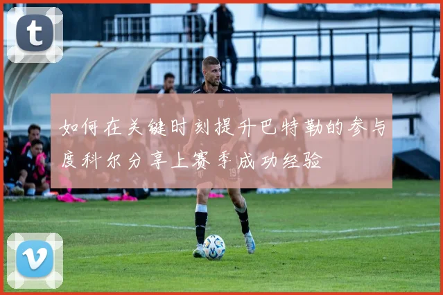 如何在关键时刻提升巴特勒的参与度科尔分享上赛季成功经验