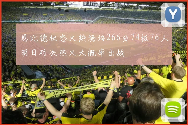 恩比德状态火热场均266分74板76人明日对决热火大概率出战