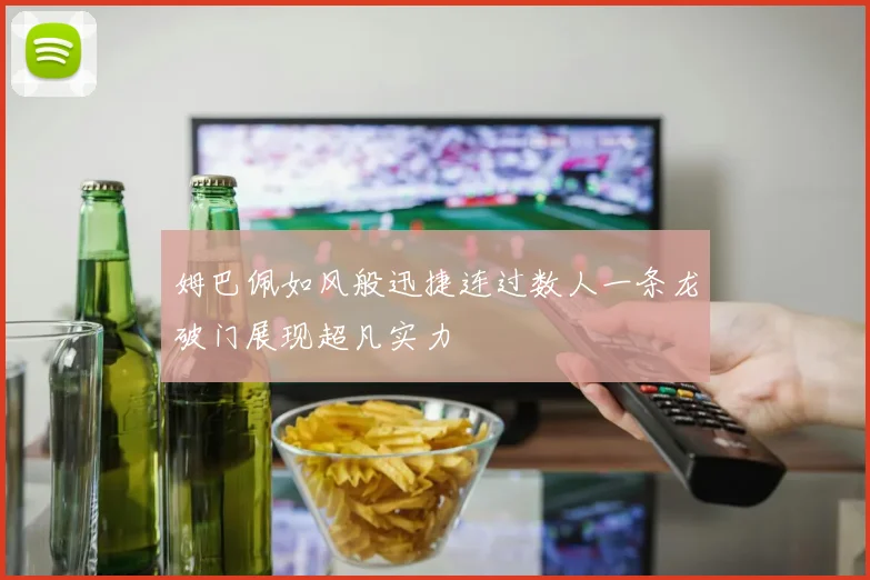 姆巴佩如风般迅捷连过数人一条龙破门展现超凡实力