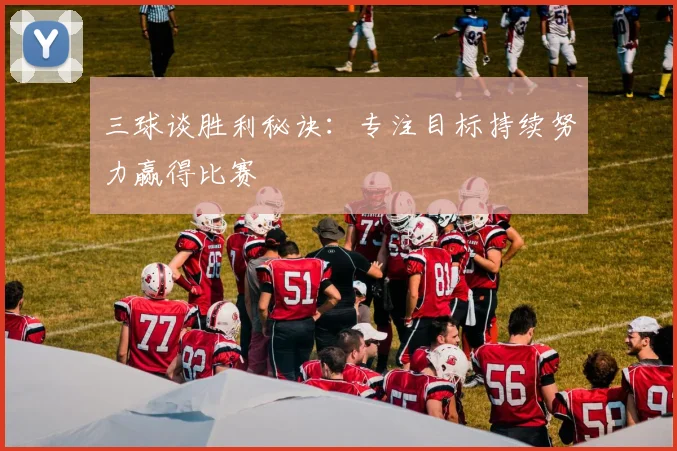 三球谈胜利秘诀：专注目标持续努力赢得比赛