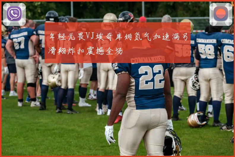 年轻无畏VJ埃奇库姆氮气加速满弓滑翔炸扣震撼全场