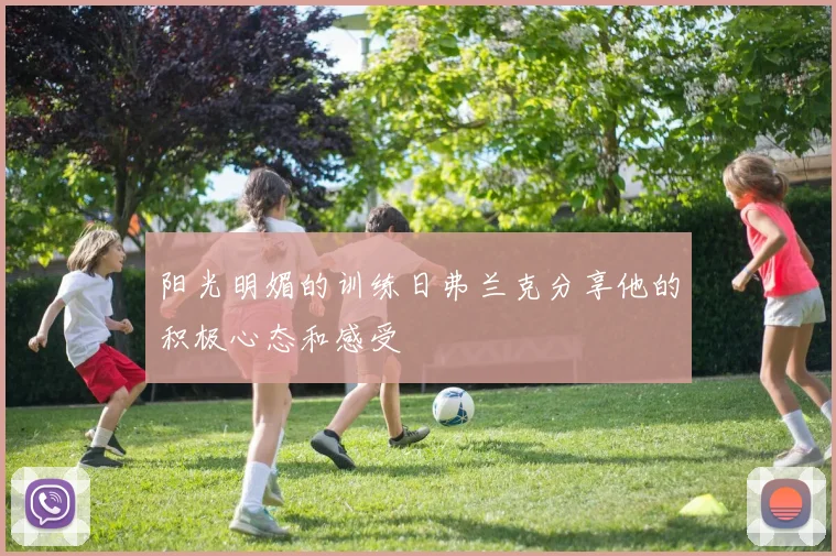 阳光明媚的训练日弗兰克分享他的积极心态和感受