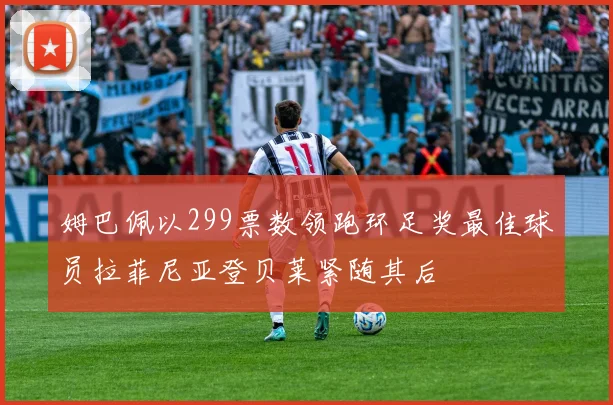 姆巴佩以299票数领跑环足奖最佳球员拉菲尼亚登贝莱紧随其后