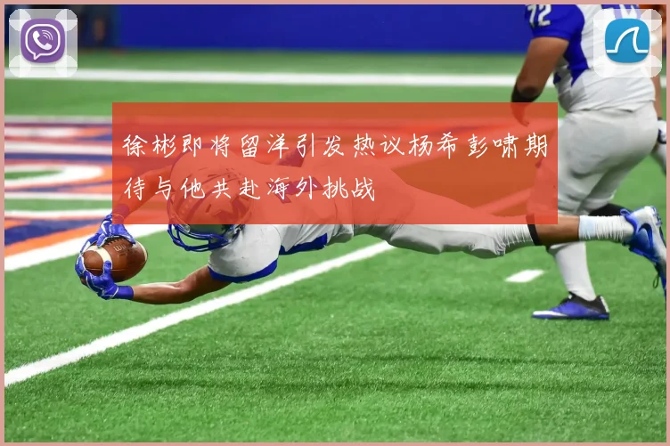 徐彬即将留洋引发热议杨希彭啸期待与他共赴海外挑战