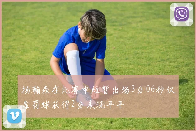 杨瀚森在比赛中短暂出场3分06秒仅靠罚球获得2分表现平平
