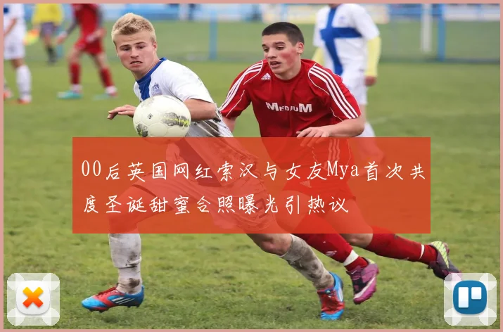 00后英国网红索汉与女友Mya首次共度圣诞甜蜜合照曝光引热议