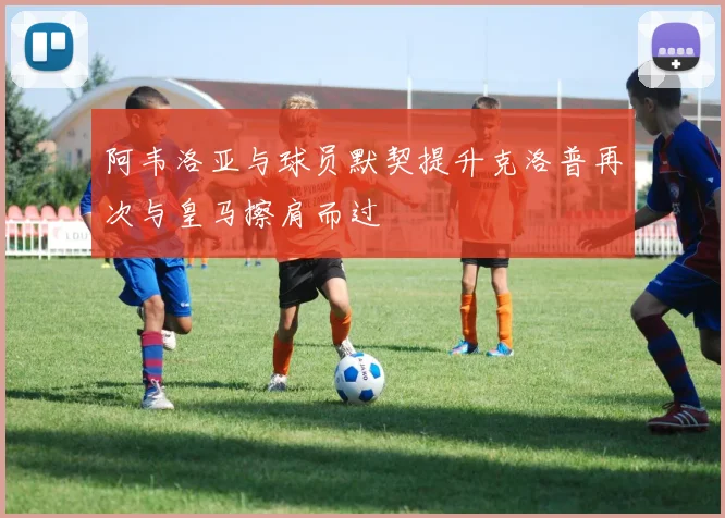 阿韦洛亚与球员默契提升克洛普再次与皇马擦肩而过