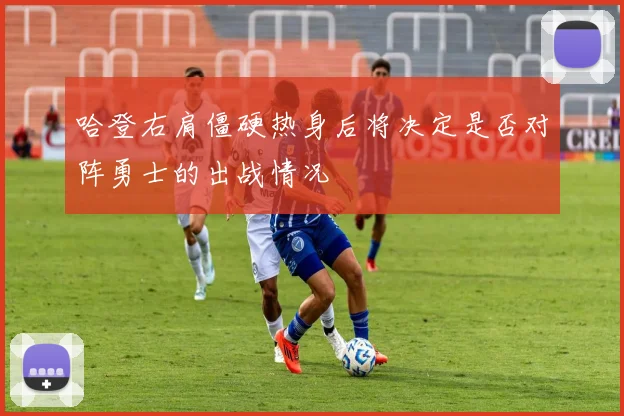 哈登右肩僵硬热身后将决定是否对阵勇士的出战情况