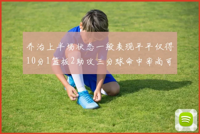 乔治上半场状态一般表现平平仅得10分1篮板2助攻三分球命中率尚可