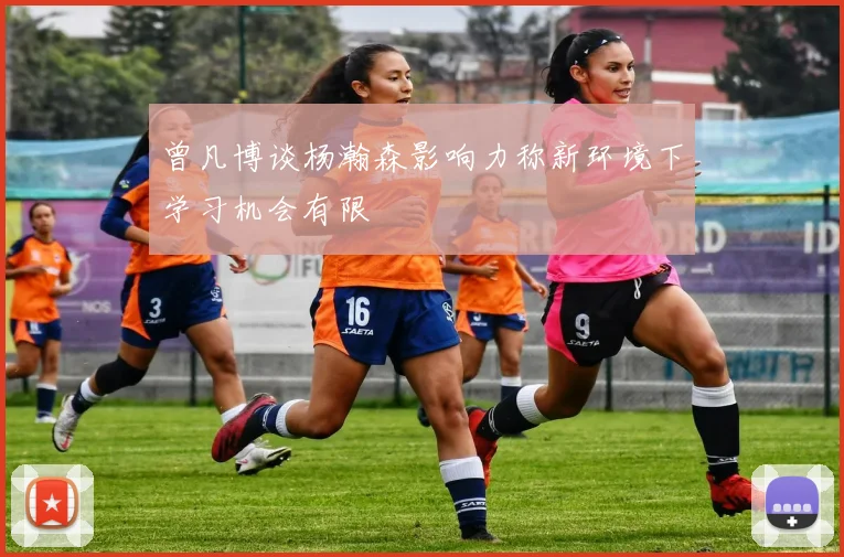 曾凡博谈杨瀚森影响力称新环境下学习机会有限