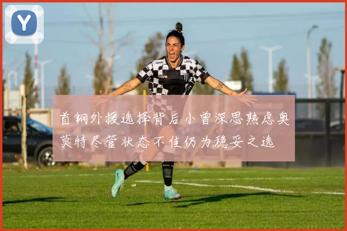 首钢外援选择背后小曾深思熟虑奥莫特尽管状态不佳仍为稳妥之选
